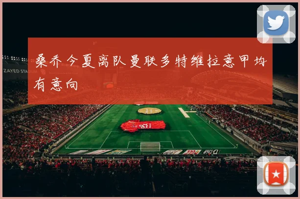 桑乔今夏离队曼联多特维拉意甲均有意向