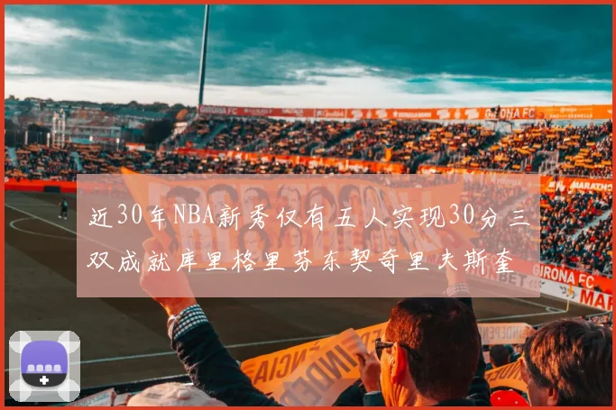 近30年NBA新秀仅有五人实现30分三双成就库里格里芬东契奇里夫斯奎因