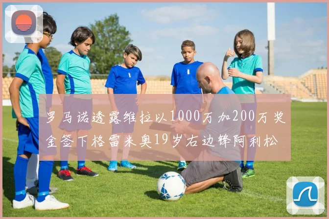 罗马诺透露维拉以1000万加200万奖金签下格雷米奥19岁右边锋阿利松HWG