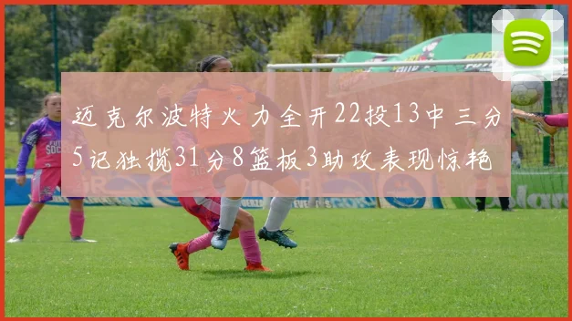 迈克尔波特火力全开22投13中三分5记独揽31分8篮板3助攻表现惊艳