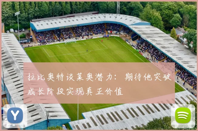 拉比奥特谈莱奥潜力：期待他突破成长阶段实现真正价值