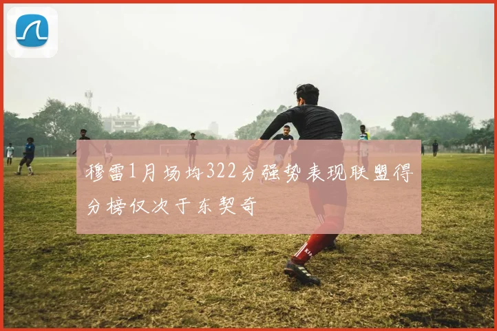 穆雷1月场均322分强势表现联盟得分榜仅次于东契奇