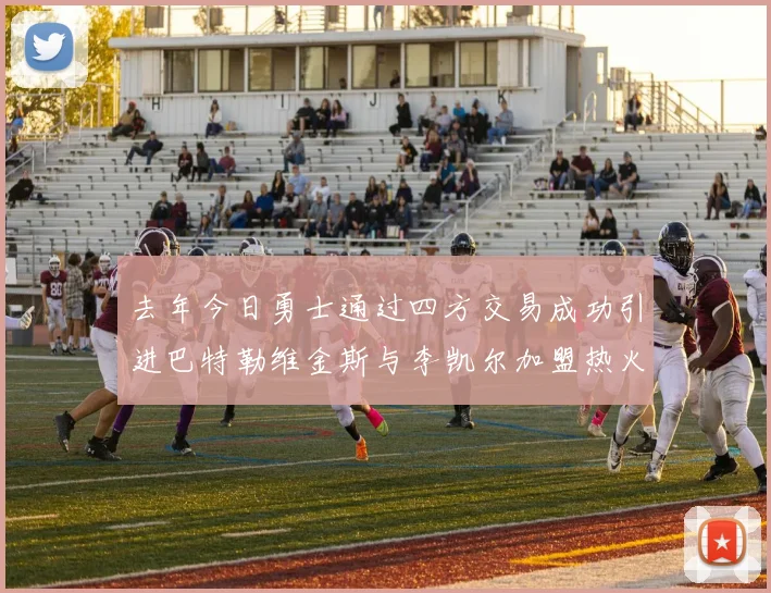 去年今日勇士通过四方交易成功引进巴特勒维金斯与李凯尔加盟热火队
