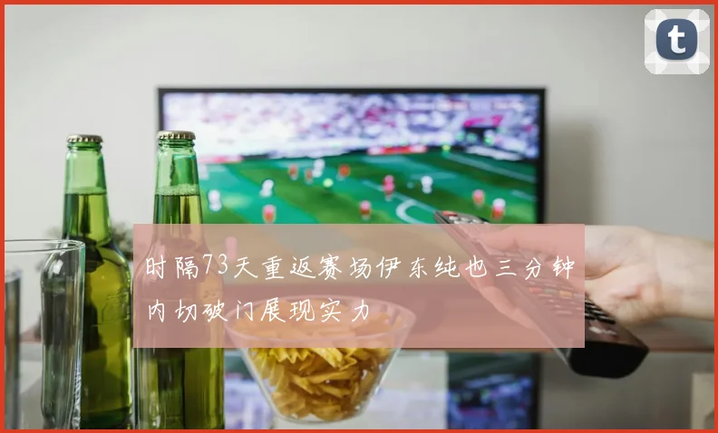 时隔73天重返赛场伊东纯也三分钟内切破门展现实力