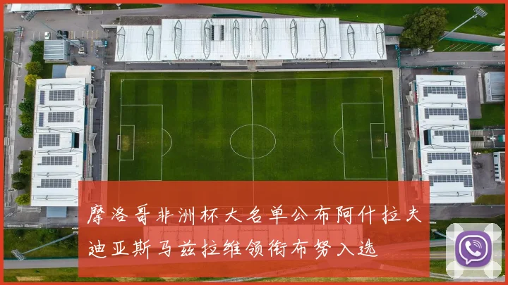 摩洛哥非洲杯大名单公布阿什拉夫迪亚斯马兹拉维领衔布努入选