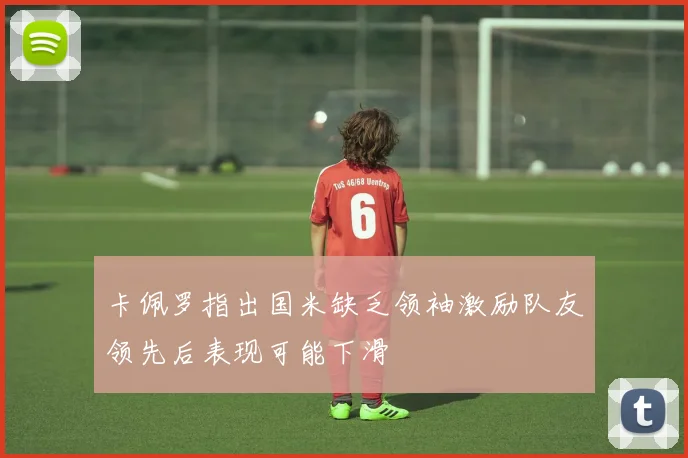 卡佩罗指出国米缺乏领袖激励队友领先后表现可能下滑