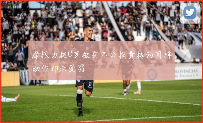 摩根力挺C罗被罚不公指责梅西同样动作却未受罚