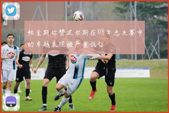 帕金斯称赞皮尔斯在08年总决赛中的卓越表现被严重低估