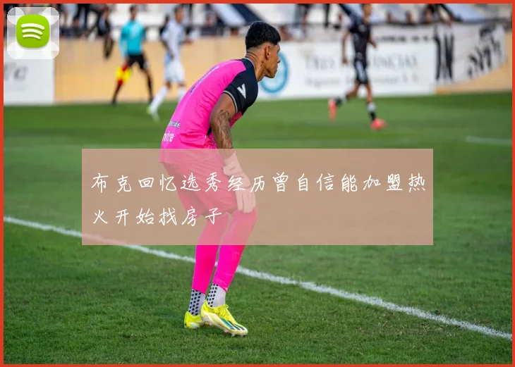 布克回忆选秀经历曾自信能加盟热火开始找房子