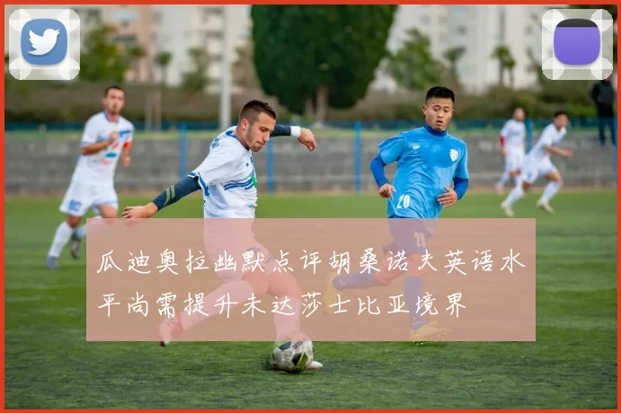 瓜迪奥拉幽默点评胡桑诺夫英语水平尚需提升未达莎士比亚境界