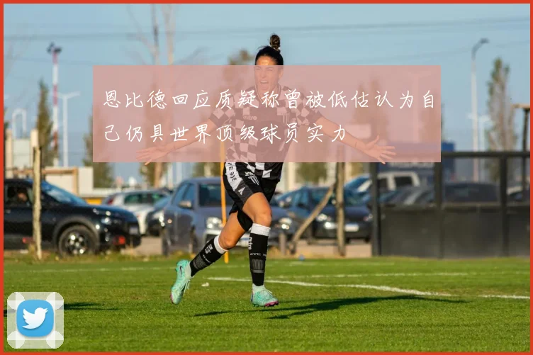 恩比德回应质疑称曾被低估认为自己仍具世界顶级球员实力