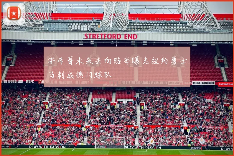 字母哥未来去向赔率曝光纽约勇士马刺成热门球队