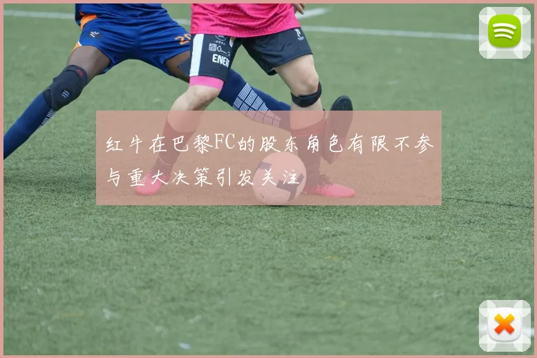 红牛在巴黎FC的股东角色有限不参与重大决策引发关注