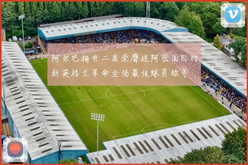 阿尔巴梅开二度荣膺迈阿密国际对新英格兰革命全场最佳球员称号