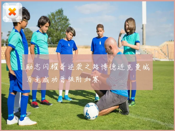 励志闪耀哥逆袭之路博德连克曼城马竞成功晋级附加赛