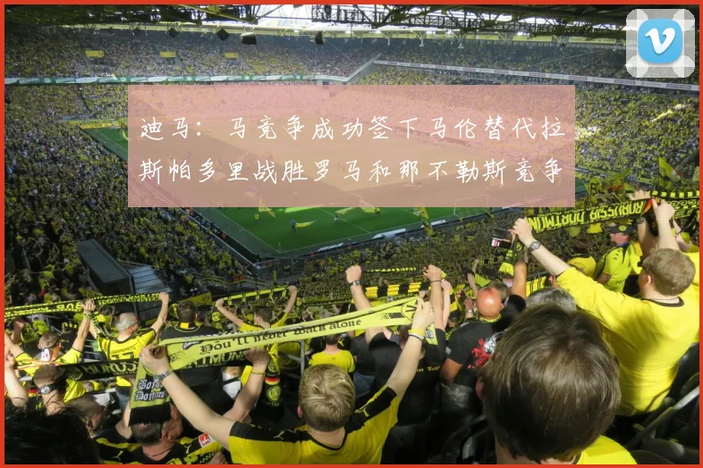 迪马：马竞争成功签下马伦替代拉斯帕多里战胜罗马和那不勒斯竞争