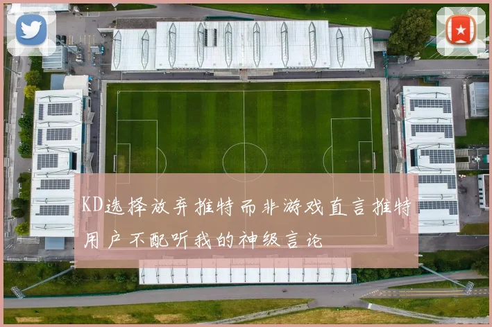 KD选择放弃推特而非游戏直言推特用户不配听我的神级言论