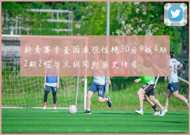 新秀赛季奎因表现惊艳30分9板4助2断2帽与文班同列历史传奇
