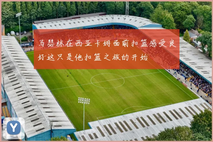 马瑟林在西亚卡姆面前扣篮感受良好这只是他扣篮之旅的开始