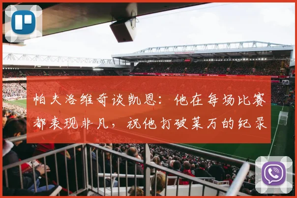 帕夫洛维奇谈凯恩：他在每场比赛都表现非凡，祝他打破莱万的纪录