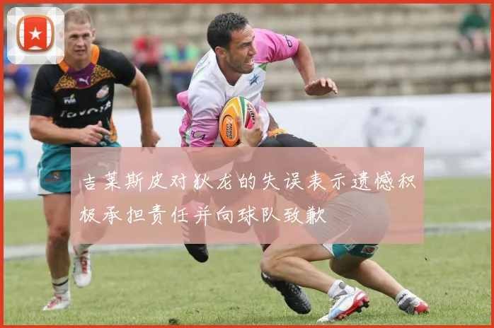 吉莱斯皮对狄龙的失误表示遗憾积极承担责任并向球队致歉