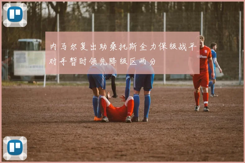 内马尔复出助桑托斯全力保级战平对手暂时领先降级区两分
