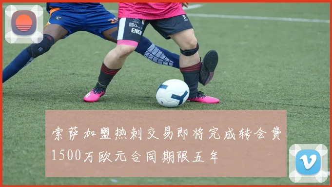 索萨加盟热刺交易即将完成转会费1500万欧元合同期限五年