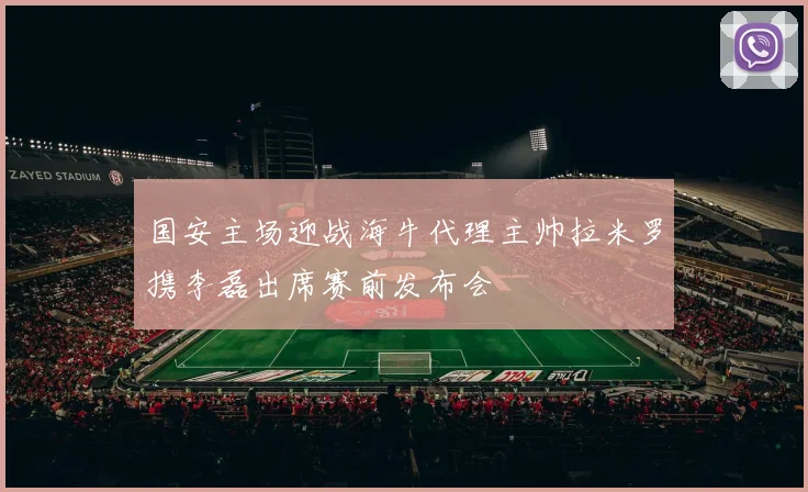 国安主场迎战海牛代理主帅拉米罗携李磊出席赛前发布会