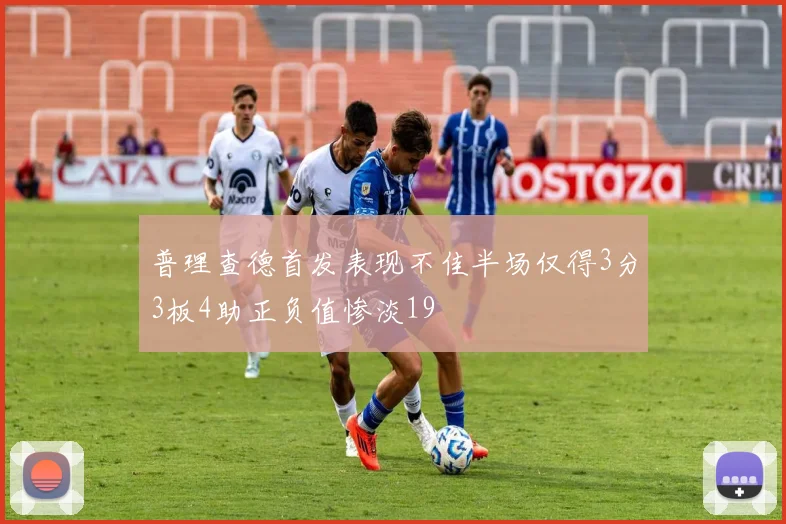 普理查德首发表现不佳半场仅得3分3板4助正负值惨淡19