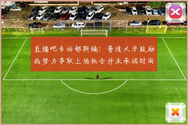 直播吧专访郇斯楠：普渡大学鼓励我努力争取上场机会并未承诺时间