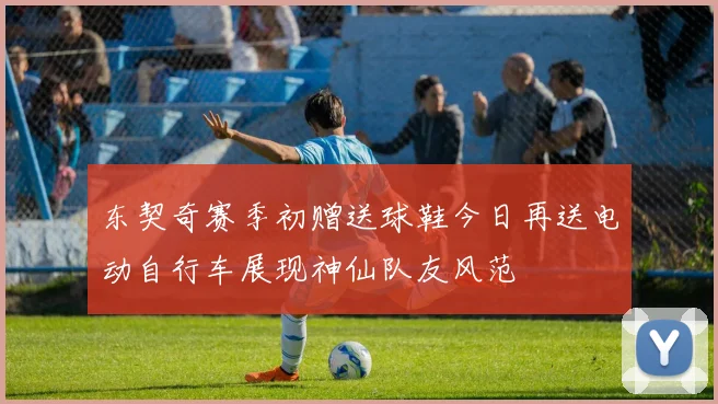东契奇赛季初赠送球鞋今日再送电动自行车展现神仙队友风范